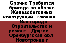 Срочно Требуется бригада по сборке Железобетонных конструкций (клюшки).  - Все города Строительство и ремонт » Другое   . Оренбургская обл.,Новотроицк г.